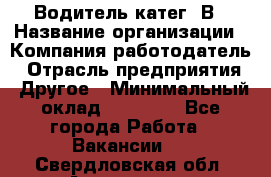 Водитель-катег. В › Название организации ­ Компания-работодатель › Отрасль предприятия ­ Другое › Минимальный оклад ­ 16 000 - Все города Работа » Вакансии   . Свердловская обл.,Алапаевск г.